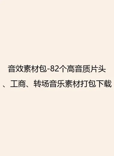 音效素材包-82个高音质片头、工商、转场音乐素材打包下载.webp