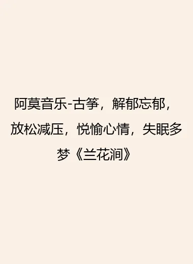 阿莫音乐-古筝，解郁忘郁，放松减压，悦愉心情，失眠多梦《兰花涧》.webp