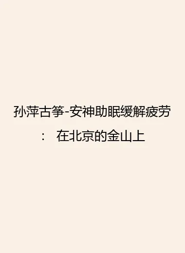 孙萍古筝-安神助眠缓解疲劳： 在北京的金山上.webp